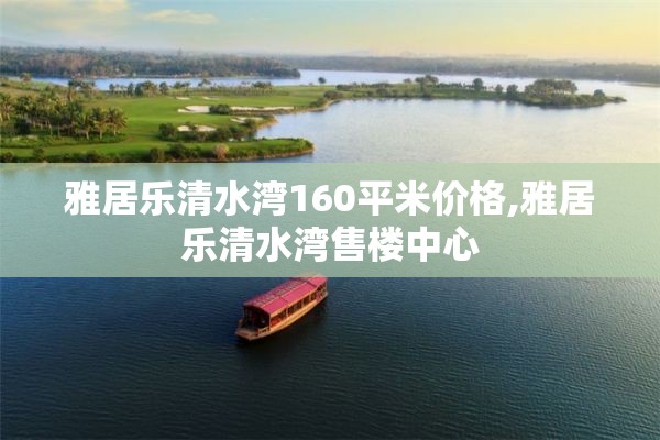 雅居乐清水湾160平米价格,雅居乐清水湾售楼中心