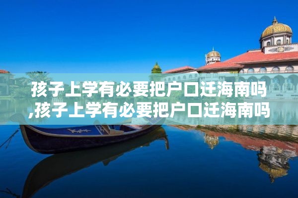 孩子上学有必要把户口迁海南吗,孩子上学有必要把户口迁海南吗