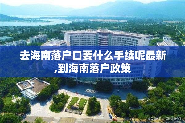 去海南落户口要什么手续呢最新,到海南落户政策