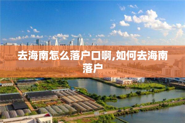 去海南怎么落户口啊,如何去海南落户