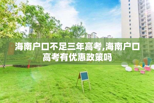 海南户口不足三年高考,海南户口高考有优惠政策吗
