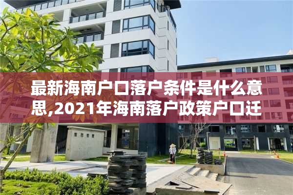 最新海南户口落户条件是什么意思,2021年海南落户政策户口迁入条件新规