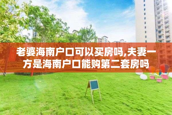 老婆海南户口可以买房吗,夫妻一方是海南户口能购第二套房吗