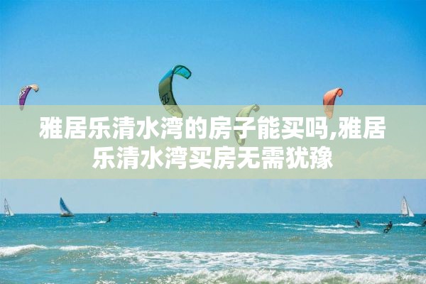 雅居乐清水湾的房子能买吗,雅居乐清水湾买房无需犹豫