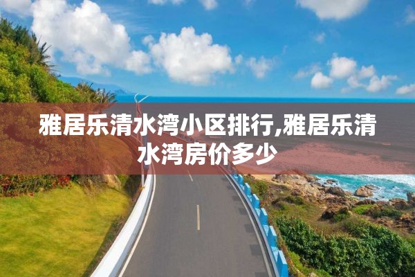 雅居乐清水湾小区排行,雅居乐清水湾房价多少