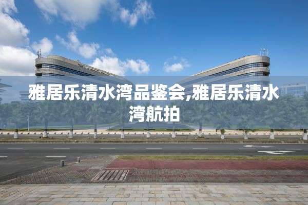 雅居乐清水湾品鉴会,雅居乐清水湾航拍