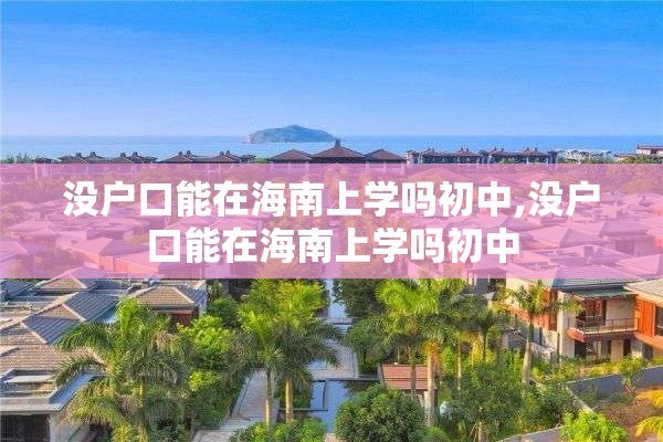 没户口能在海南上学吗初中,没户口能在海南上学吗初中