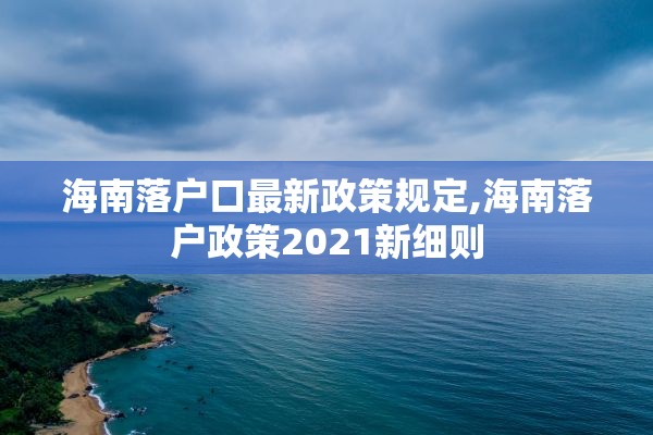 海南落户口最新政策规定,海南落户政策2021新细则
