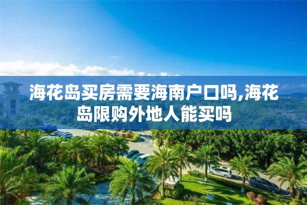 海花岛买房需要海南户口吗,海花岛限购外地人能买吗