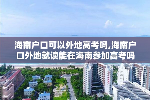 海南户口可以外地高考吗,海南户口外地就读能在海南参加高考吗?