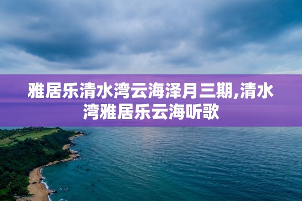 雅居乐清水湾云海泽月三期,清水湾雅居乐云海听歌