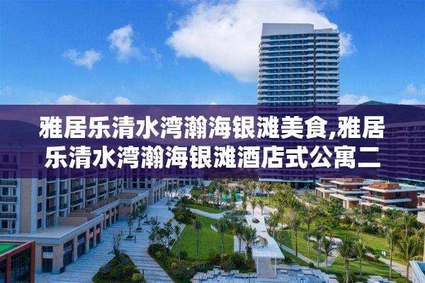 雅居乐清水湾瀚海银滩美食,雅居乐清水湾瀚海银滩酒店式公寓二手房