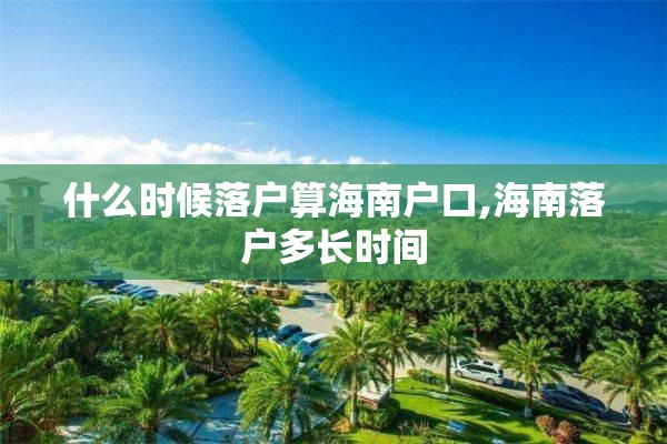 什么时候落户算海南户口,海南落户多长时间