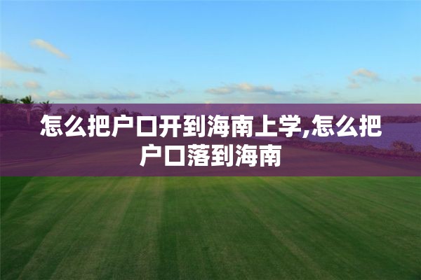 怎么把户口开到海南上学,怎么把户口落到海南