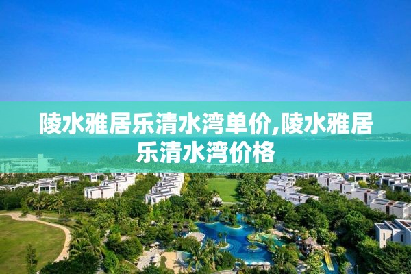 陵水雅居乐清水湾单价,陵水雅居乐清水湾价格