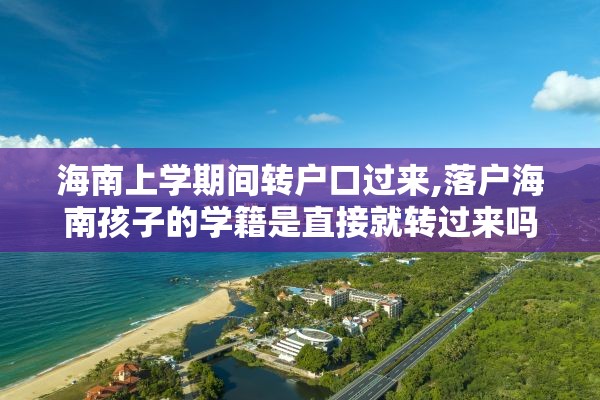海南上学期间转户口过来,落户海南孩子的学籍是直接就转过来吗