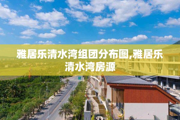 雅居乐清水湾组团分布图,雅居乐清水湾房源