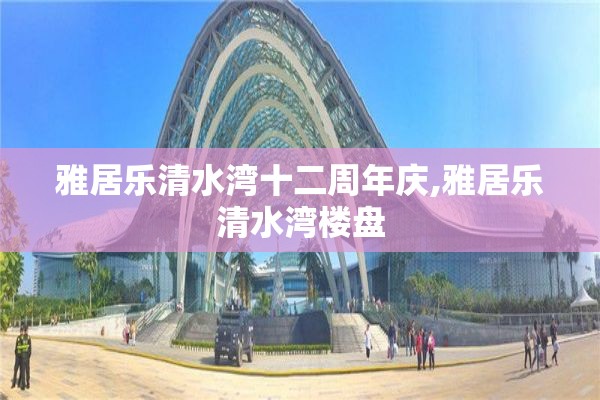 雅居乐清水湾十二周年庆,雅居乐清水湾楼盘