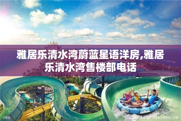 雅居乐清水湾蔚蓝星语洋房,雅居乐清水湾售楼部电话