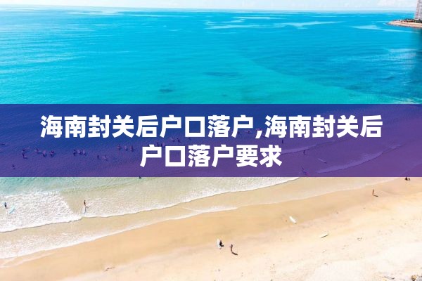 海南封关后户口落户,海南封关后户口落户要求