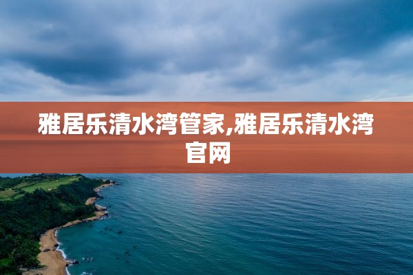 雅居乐清水湾管家,雅居乐清水湾官网