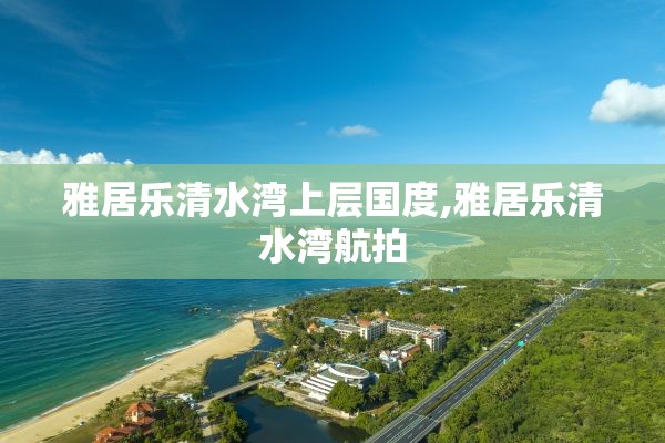 雅居乐清水湾上层国度,雅居乐清水湾航拍
