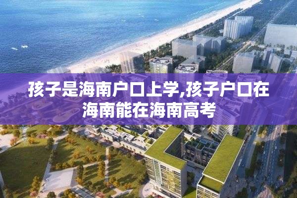 孩子是海南户口上学,孩子户口在海南能在海南高考