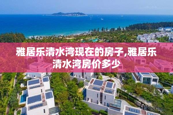 雅居乐清水湾现在的房子,雅居乐清水湾房价多少