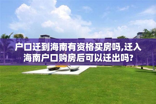 户口迁到海南有资格买房吗,迁入海南户口购房后可以迁出吗?