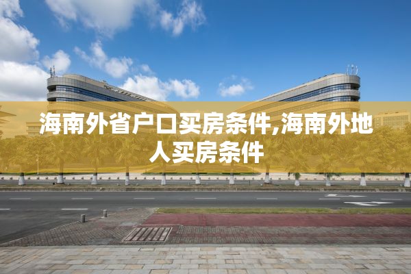 海南外省户口买房条件,海南外地人买房条件
