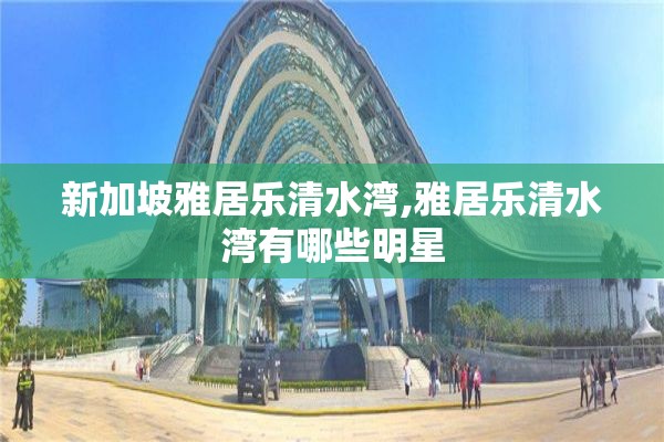 新加坡雅居乐清水湾,雅居乐清水湾有哪些明星