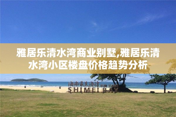 雅居乐清水湾商业别墅,雅居乐清水湾小区楼盘价格趋势分析