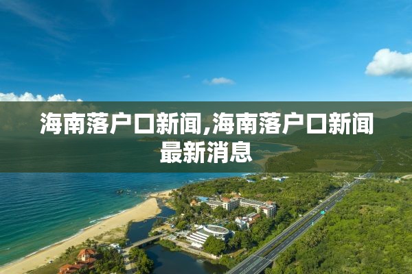 海南落户口新闻,海南落户口新闻最新消息