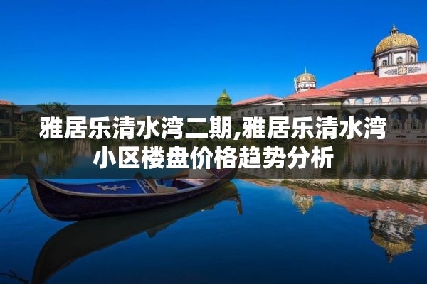 雅居乐清水湾二期,雅居乐清水湾小区楼盘价格趋势分析