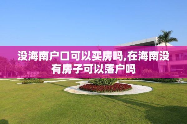 没海南户口可以买房吗,在海南没有房子可以落户吗