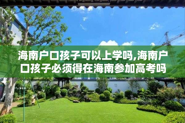 海南户口孩子可以上学吗,海南户口孩子必须得在海南参加高考吗