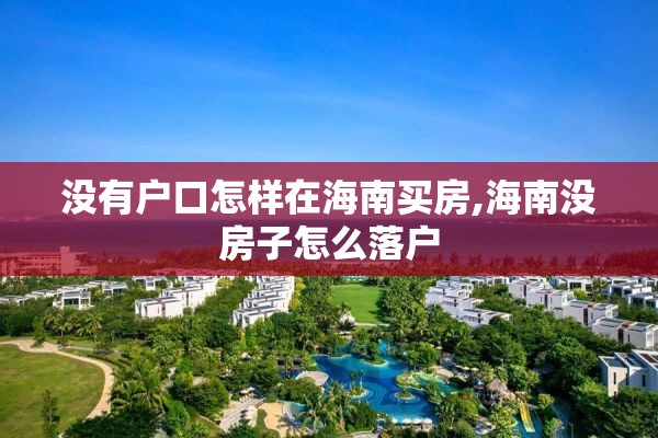 没有户口怎样在海南买房,海南没房子怎么落户