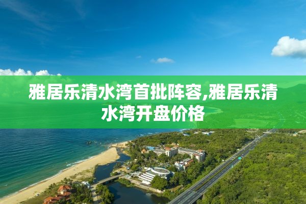 雅居乐清水湾首批阵容,雅居乐清水湾开盘价格