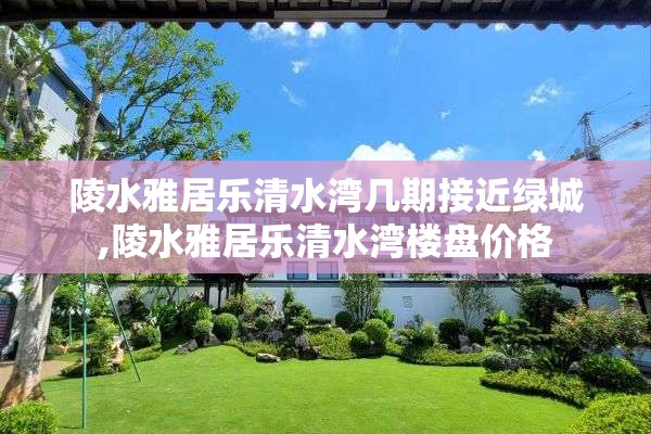 陵水雅居乐清水湾几期接近绿城,陵水雅居乐清水湾楼盘价格