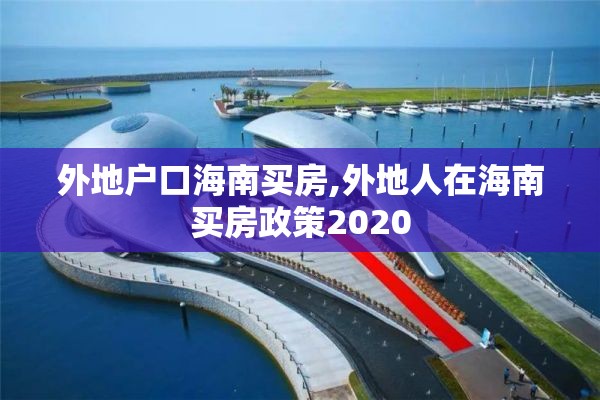 外地户口海南买房,外地人在海南买房政策2020