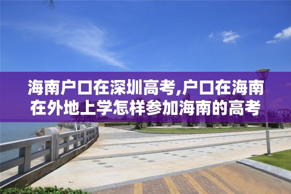 海南户口在深圳高考,户口在海南在外地上学怎样参加海南的高考