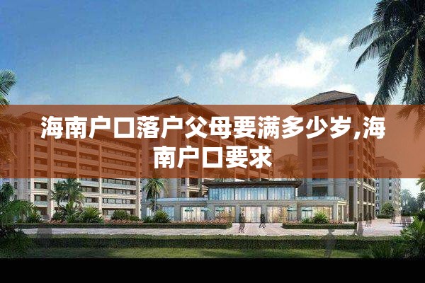 海南户口落户父母要满多少岁,海南户口要求