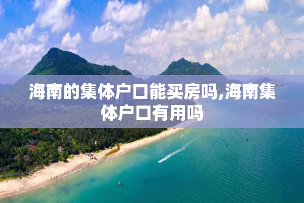 海南的集体户口能买房吗,海南集体户口有用吗