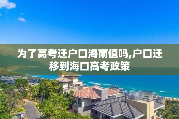 为了高考迁户口海南值吗,户口迁移到海口高考政策