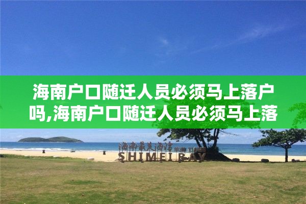 海南户口随迁人员必须马上落户吗,海南户口随迁人员必须马上落户吗知乎