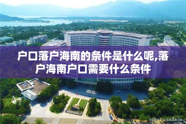 户口落户海南的条件是什么呢,落户海南户口需要什么条件