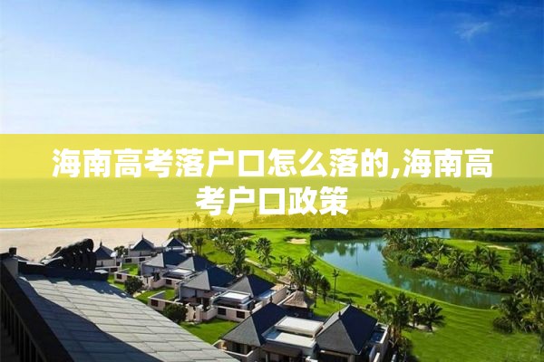 海南高考落户口怎么落的,海南高考户口政策