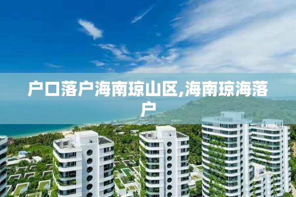 户口落户海南琼山区,海南琼海落户