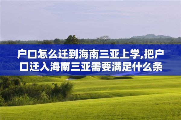 户口怎么迁到海南三亚上学,把户口迁入海南三亚需要满足什么条件