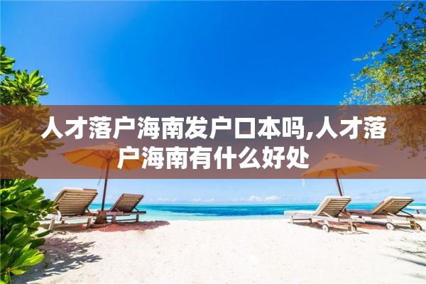 人才落户海南发户口本吗,人才落户海南有什么好处